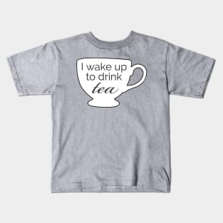 I Wake up to Drink Tea Kids T-Shirt